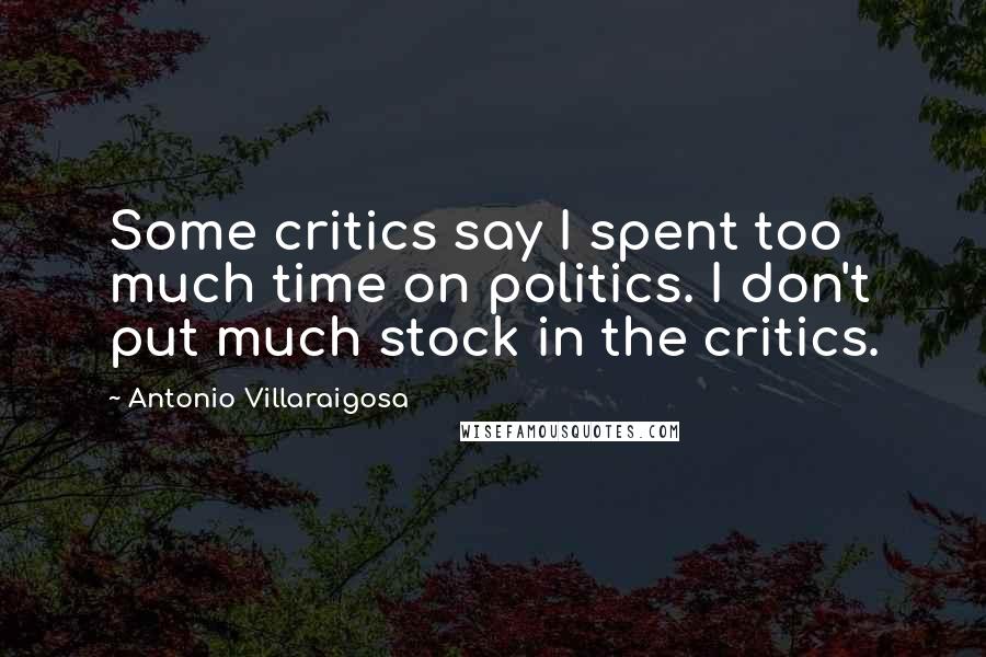 Antonio Villaraigosa Quotes: Some critics say I spent too much time on politics. I don't put much stock in the critics.