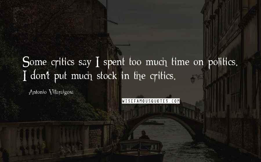 Antonio Villaraigosa Quotes: Some critics say I spent too much time on politics. I don't put much stock in the critics.