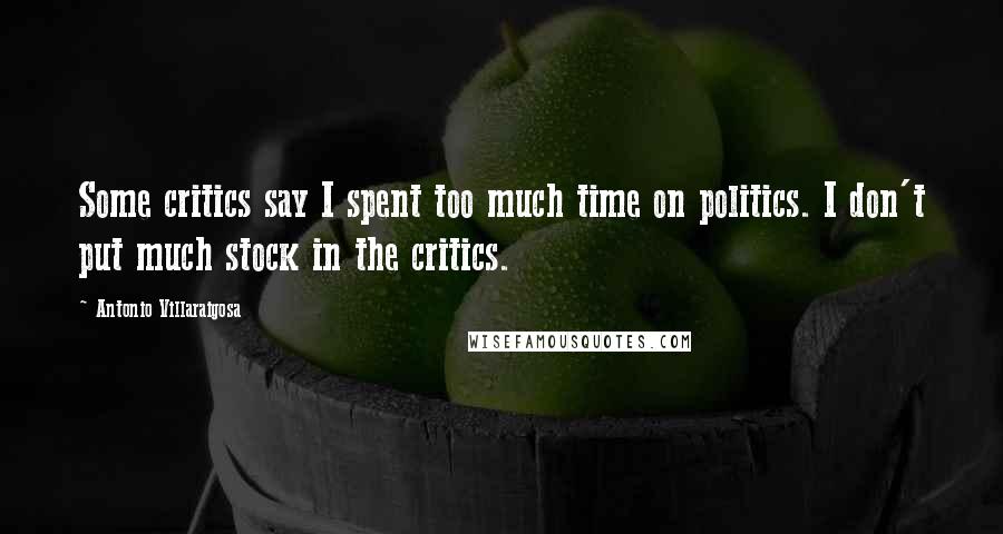 Antonio Villaraigosa Quotes: Some critics say I spent too much time on politics. I don't put much stock in the critics.