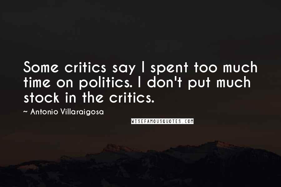 Antonio Villaraigosa Quotes: Some critics say I spent too much time on politics. I don't put much stock in the critics.