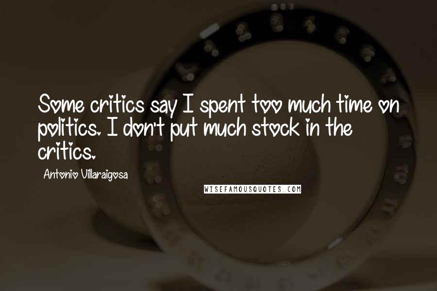 Antonio Villaraigosa Quotes: Some critics say I spent too much time on politics. I don't put much stock in the critics.