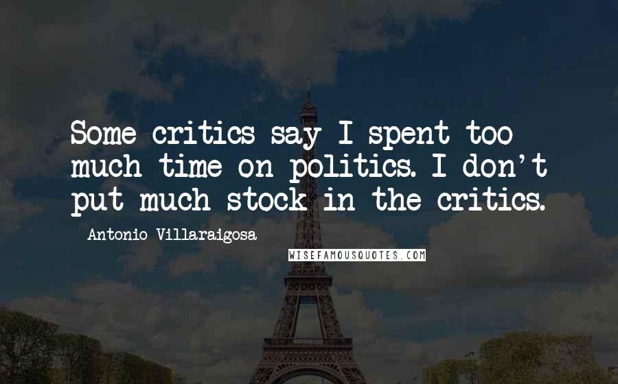 Antonio Villaraigosa Quotes: Some critics say I spent too much time on politics. I don't put much stock in the critics.