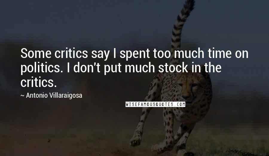 Antonio Villaraigosa Quotes: Some critics say I spent too much time on politics. I don't put much stock in the critics.