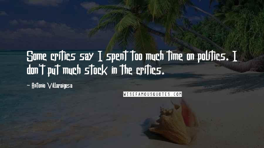 Antonio Villaraigosa Quotes: Some critics say I spent too much time on politics. I don't put much stock in the critics.