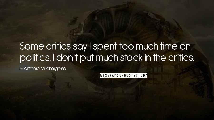 Antonio Villaraigosa Quotes: Some critics say I spent too much time on politics. I don't put much stock in the critics.