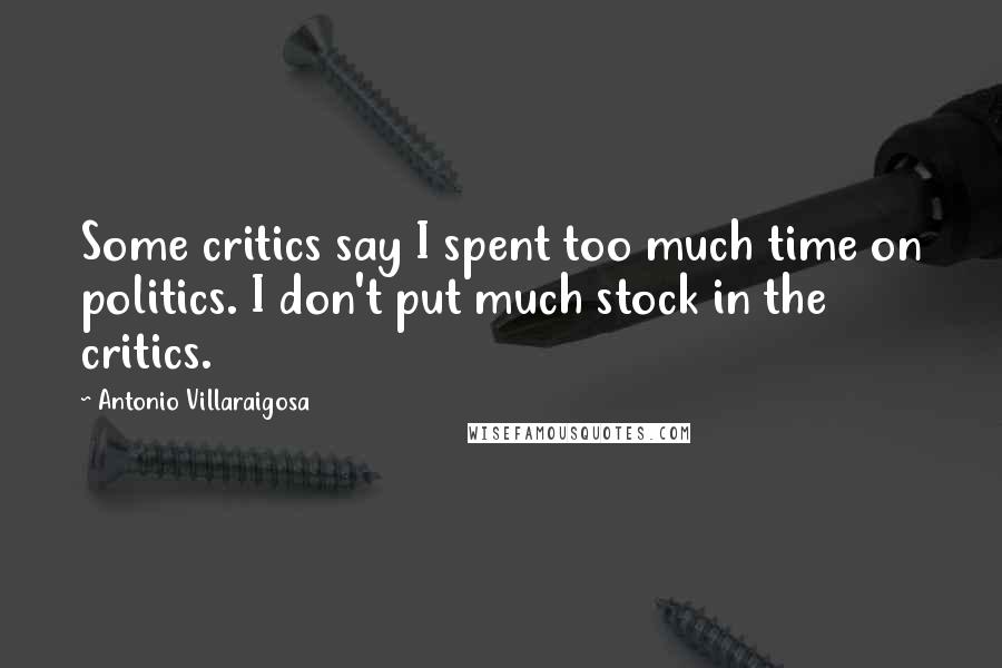 Antonio Villaraigosa Quotes: Some critics say I spent too much time on politics. I don't put much stock in the critics.