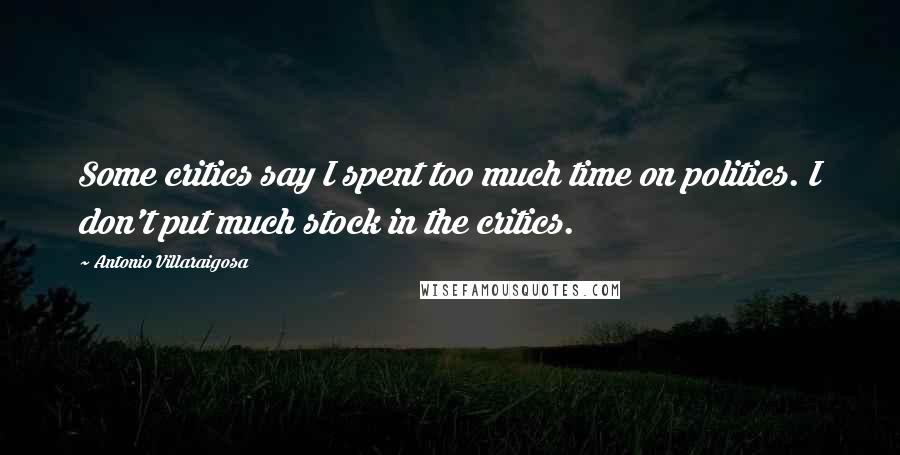 Antonio Villaraigosa Quotes: Some critics say I spent too much time on politics. I don't put much stock in the critics.