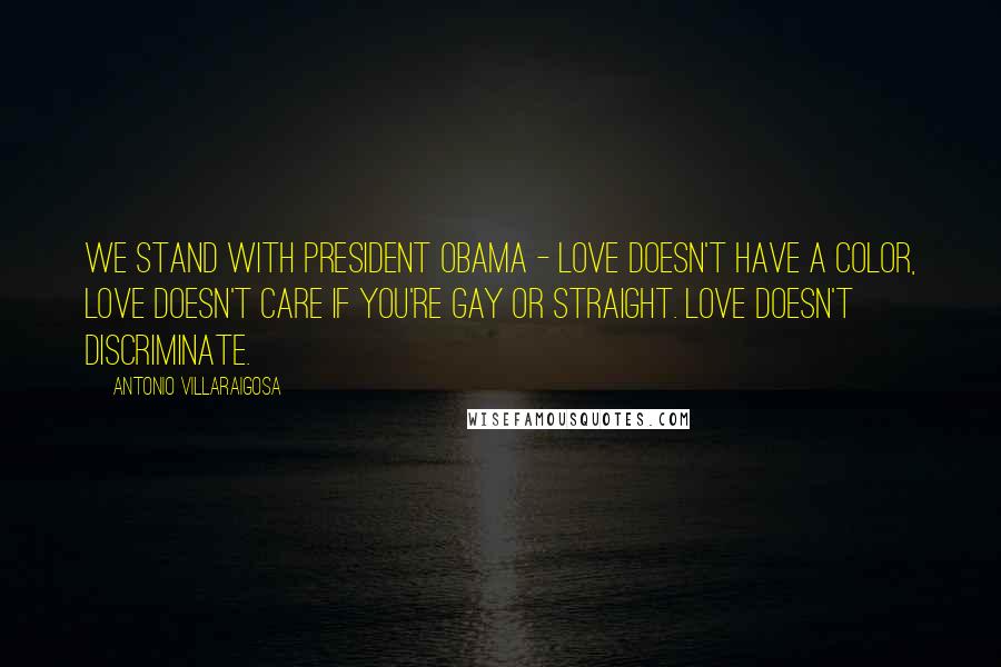 Antonio Villaraigosa Quotes: We stand with President Obama - love doesn't have a color, love doesn't care if you're gay or straight. Love doesn't discriminate.