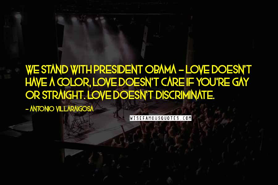 Antonio Villaraigosa Quotes: We stand with President Obama - love doesn't have a color, love doesn't care if you're gay or straight. Love doesn't discriminate.