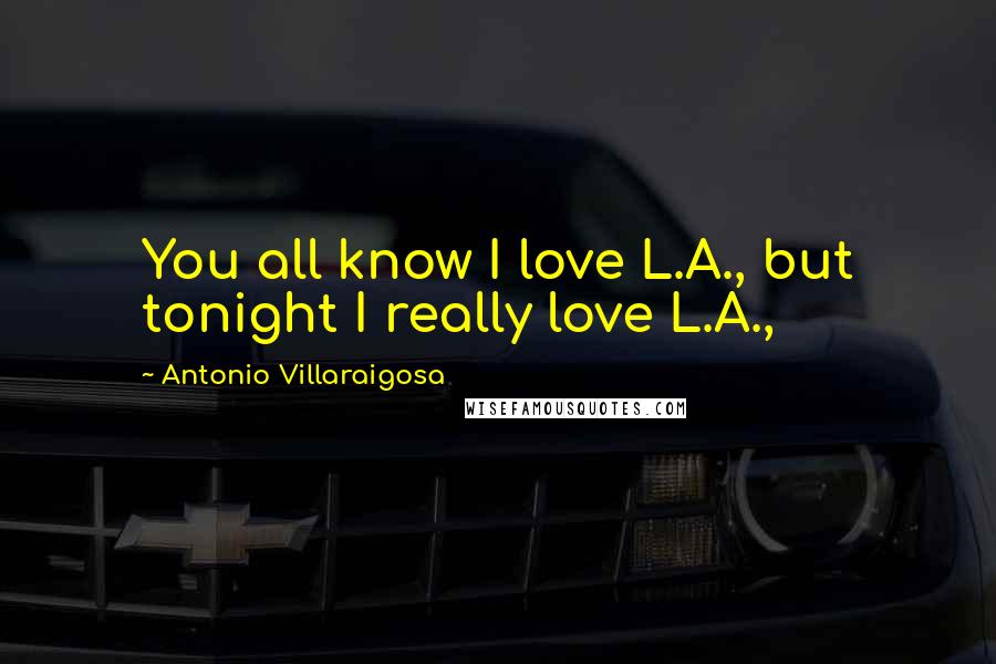 Antonio Villaraigosa Quotes: You all know I love L.A., but tonight I really love L.A.,
