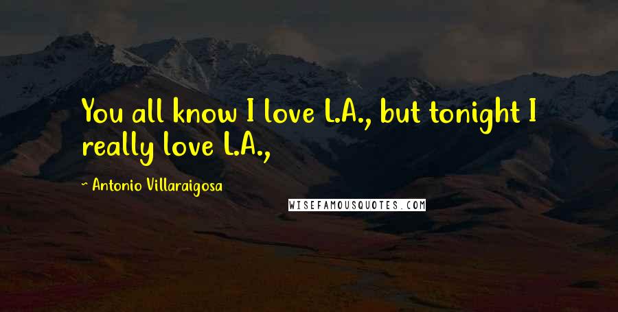 Antonio Villaraigosa Quotes: You all know I love L.A., but tonight I really love L.A.,