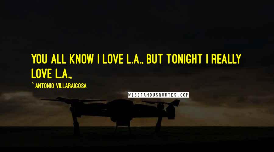 Antonio Villaraigosa Quotes: You all know I love L.A., but tonight I really love L.A.,