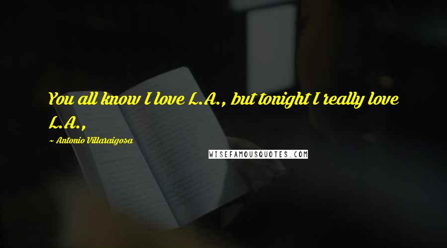 Antonio Villaraigosa Quotes: You all know I love L.A., but tonight I really love L.A.,