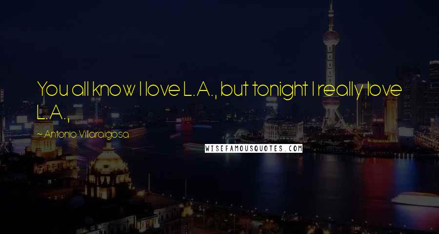 Antonio Villaraigosa Quotes: You all know I love L.A., but tonight I really love L.A.,