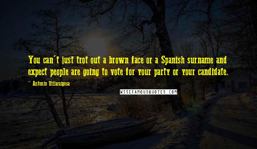 Antonio Villaraigosa Quotes: You can't just trot out a brown face or a Spanish surname and expect people are going to vote for your party or your candidate.