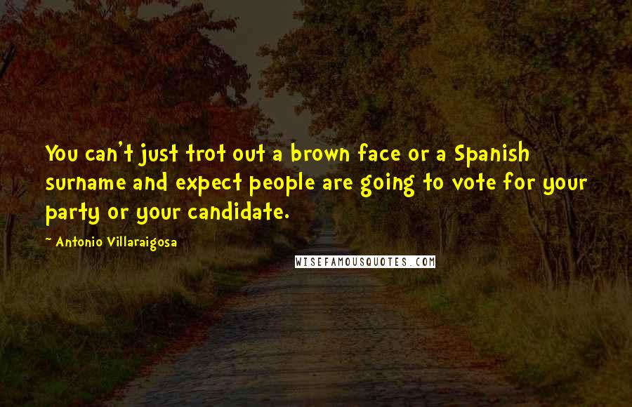 Antonio Villaraigosa Quotes: You can't just trot out a brown face or a Spanish surname and expect people are going to vote for your party or your candidate.