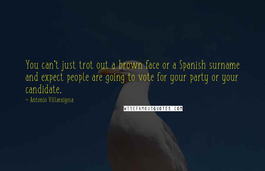 Antonio Villaraigosa Quotes: You can't just trot out a brown face or a Spanish surname and expect people are going to vote for your party or your candidate.