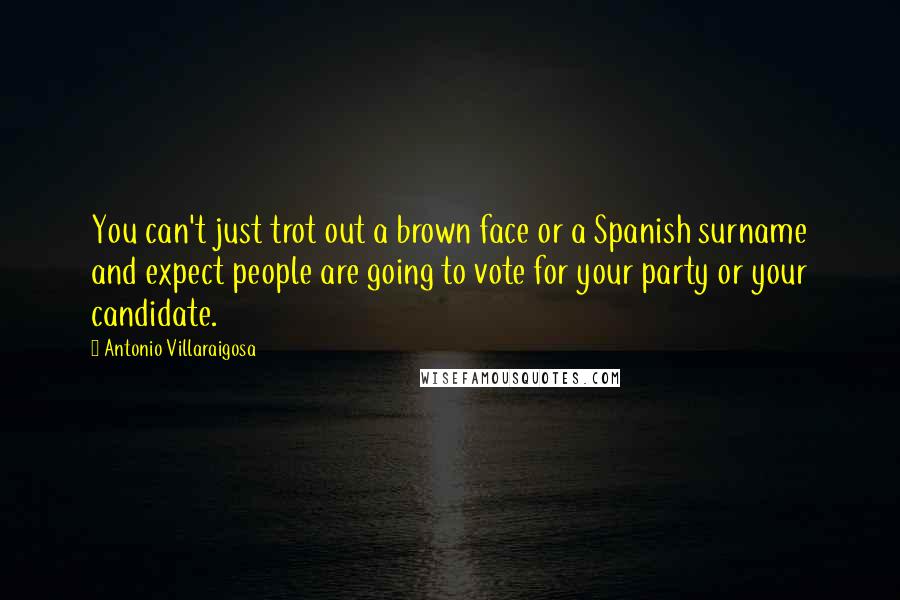 Antonio Villaraigosa Quotes: You can't just trot out a brown face or a Spanish surname and expect people are going to vote for your party or your candidate.