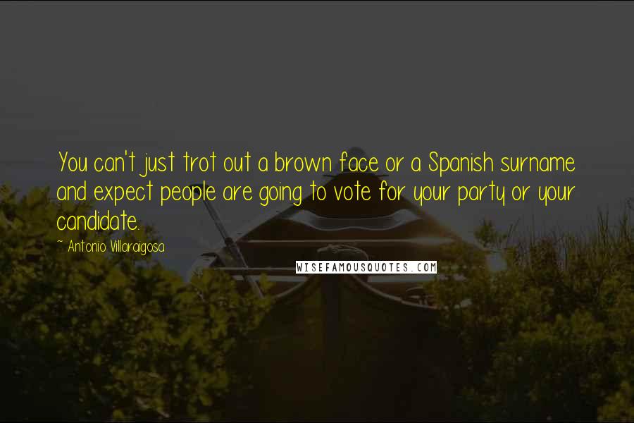 Antonio Villaraigosa Quotes: You can't just trot out a brown face or a Spanish surname and expect people are going to vote for your party or your candidate.