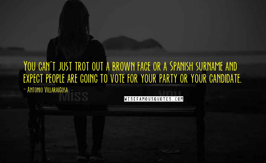 Antonio Villaraigosa Quotes: You can't just trot out a brown face or a Spanish surname and expect people are going to vote for your party or your candidate.