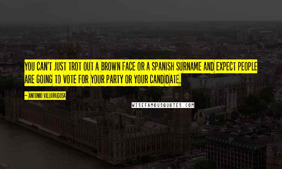 Antonio Villaraigosa Quotes: You can't just trot out a brown face or a Spanish surname and expect people are going to vote for your party or your candidate.