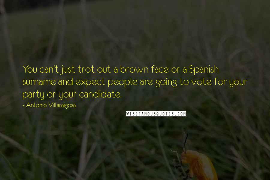 Antonio Villaraigosa Quotes: You can't just trot out a brown face or a Spanish surname and expect people are going to vote for your party or your candidate.