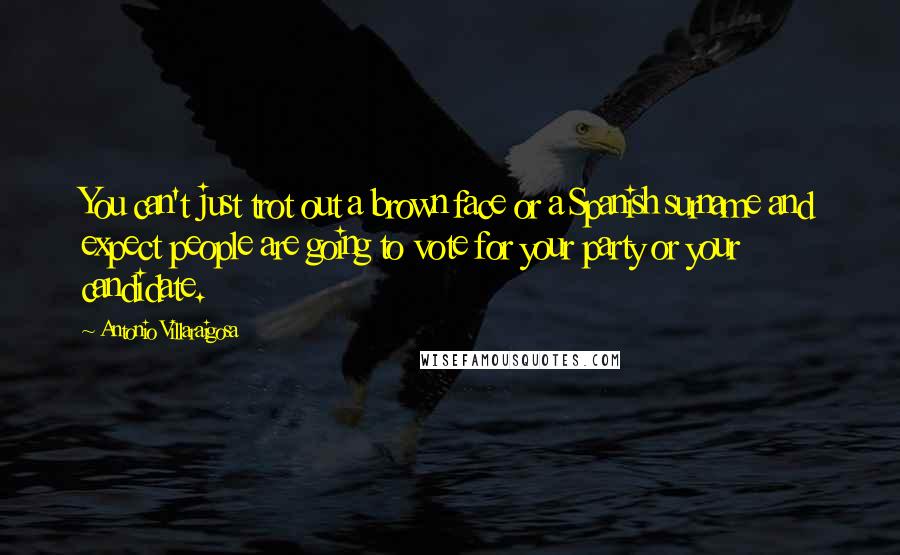 Antonio Villaraigosa Quotes: You can't just trot out a brown face or a Spanish surname and expect people are going to vote for your party or your candidate.