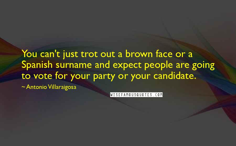 Antonio Villaraigosa Quotes: You can't just trot out a brown face or a Spanish surname and expect people are going to vote for your party or your candidate.