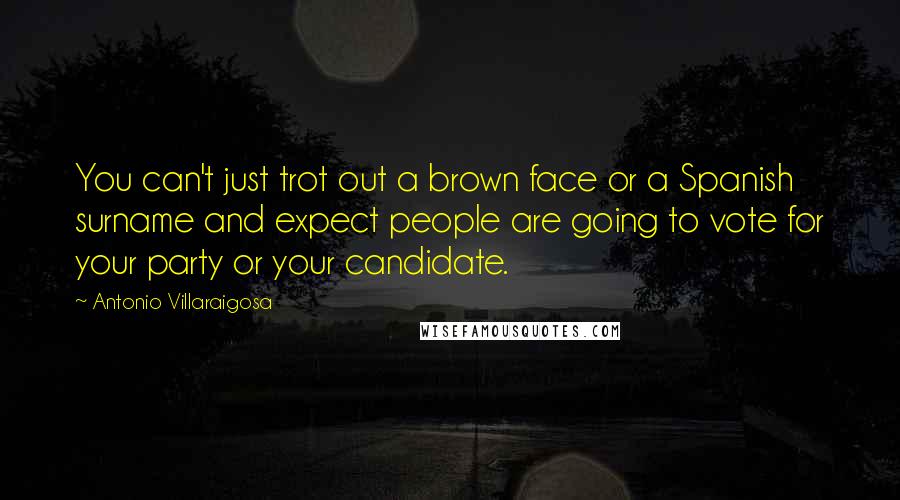 Antonio Villaraigosa Quotes: You can't just trot out a brown face or a Spanish surname and expect people are going to vote for your party or your candidate.