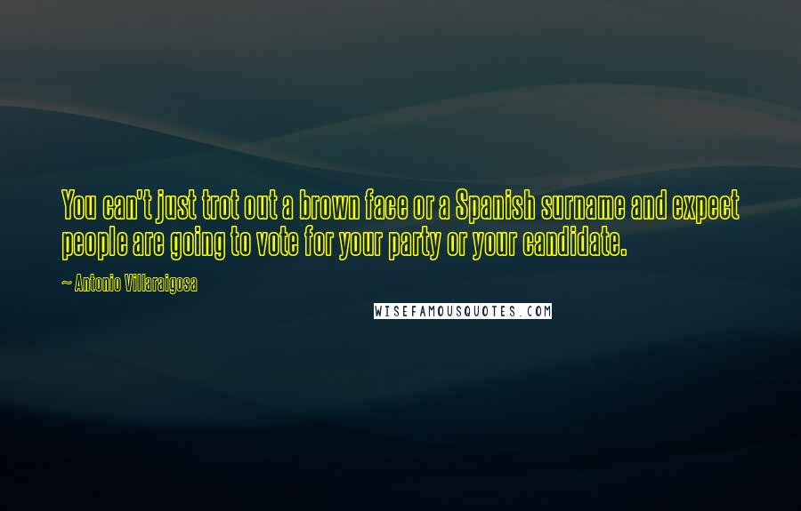 Antonio Villaraigosa Quotes: You can't just trot out a brown face or a Spanish surname and expect people are going to vote for your party or your candidate.