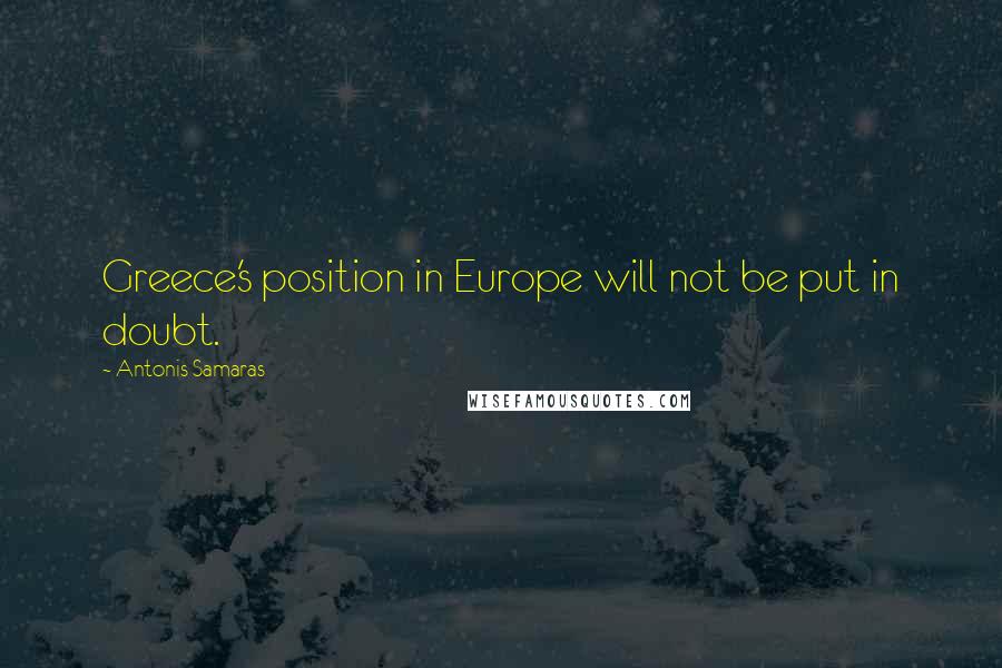 Antonis Samaras Quotes: Greece's position in Europe will not be put in doubt.