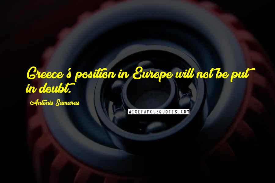 Antonis Samaras Quotes: Greece's position in Europe will not be put in doubt.