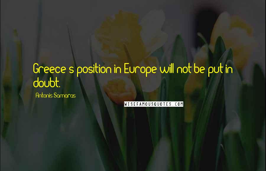 Antonis Samaras Quotes: Greece's position in Europe will not be put in doubt.