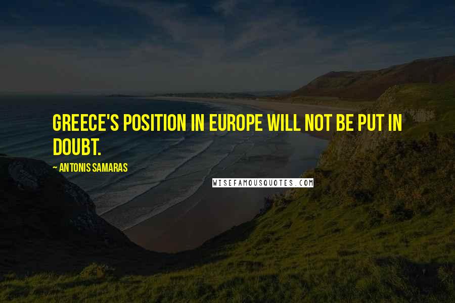 Antonis Samaras Quotes: Greece's position in Europe will not be put in doubt.