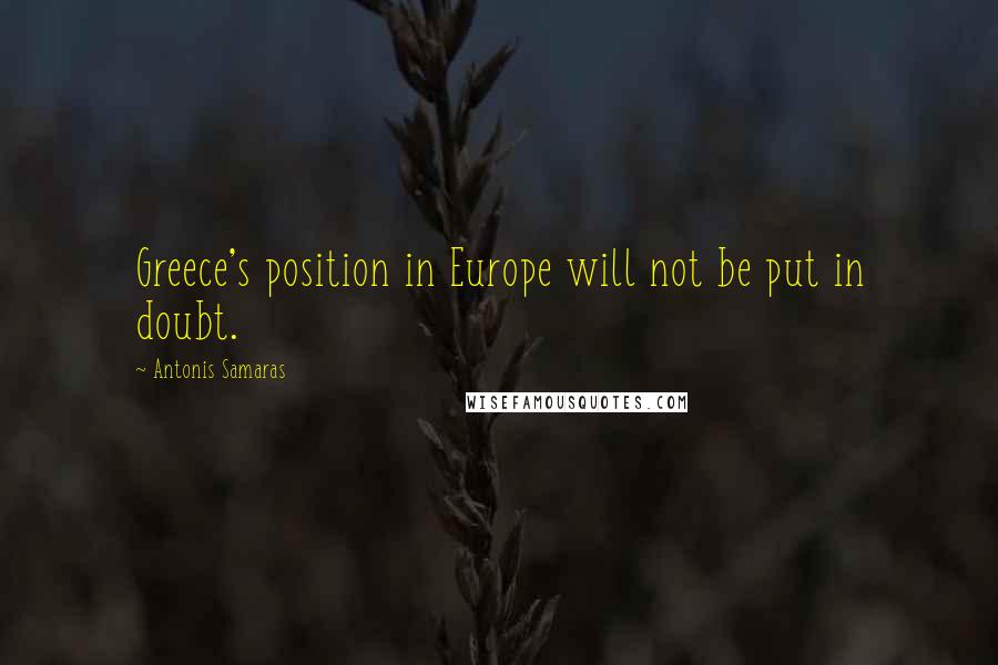 Antonis Samaras Quotes: Greece's position in Europe will not be put in doubt.