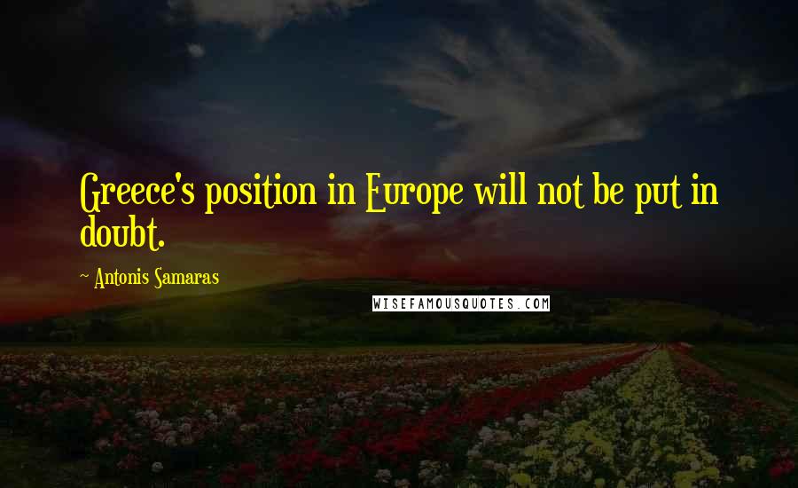Antonis Samaras Quotes: Greece's position in Europe will not be put in doubt.