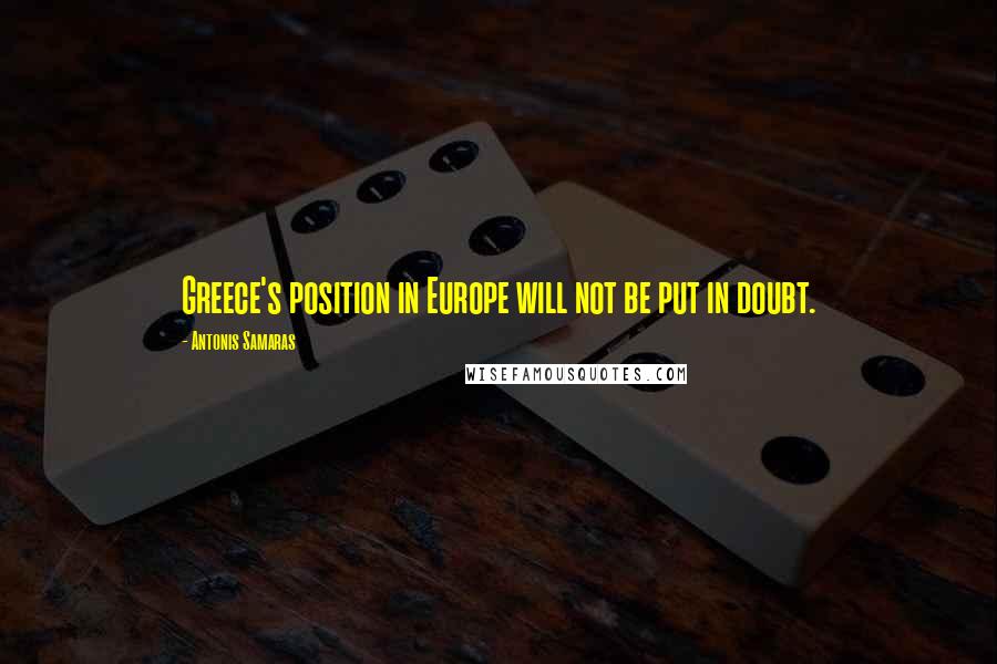 Antonis Samaras Quotes: Greece's position in Europe will not be put in doubt.