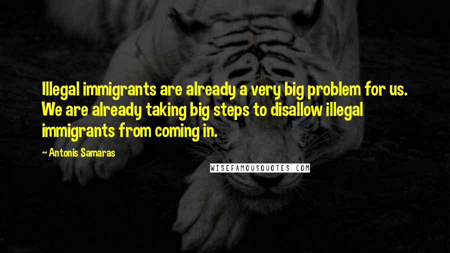 Antonis Samaras Quotes: Illegal immigrants are already a very big problem for us. We are already taking big steps to disallow illegal immigrants from coming in.