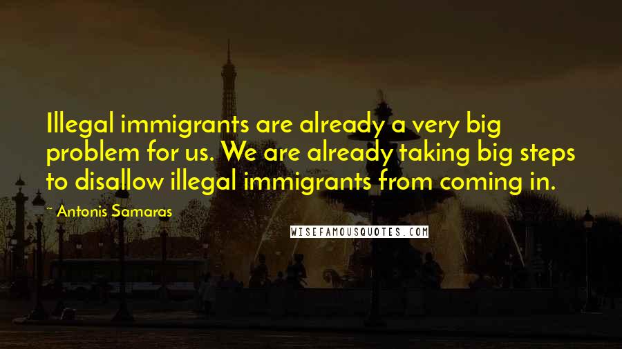 Antonis Samaras Quotes: Illegal immigrants are already a very big problem for us. We are already taking big steps to disallow illegal immigrants from coming in.