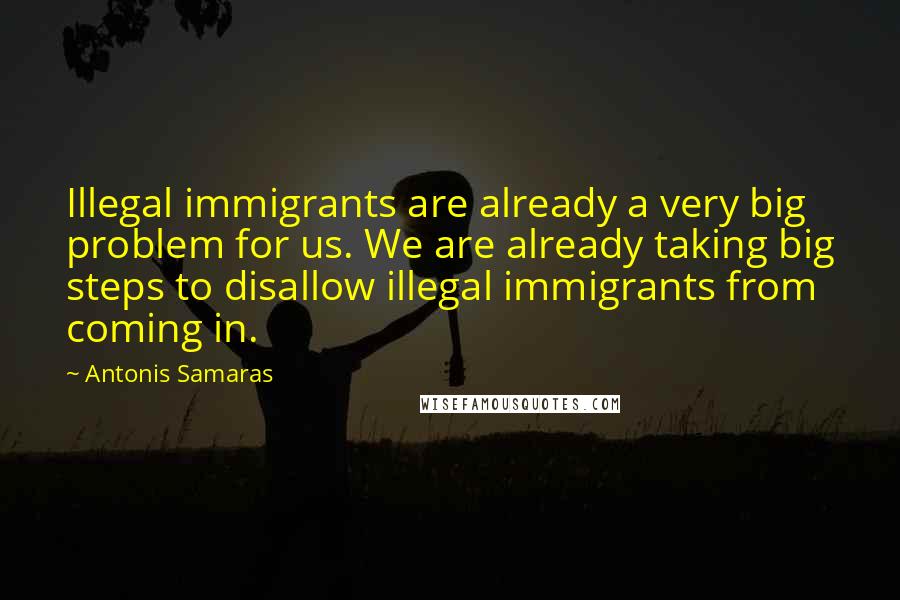 Antonis Samaras Quotes: Illegal immigrants are already a very big problem for us. We are already taking big steps to disallow illegal immigrants from coming in.