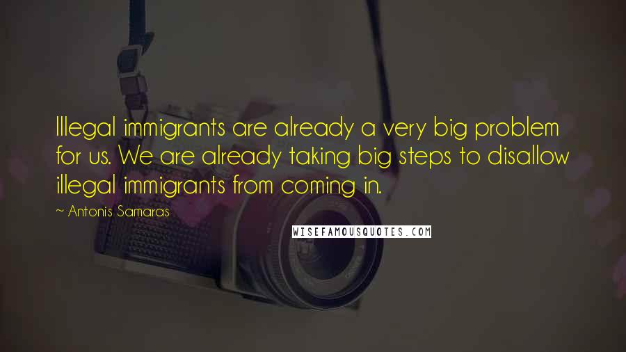 Antonis Samaras Quotes: Illegal immigrants are already a very big problem for us. We are already taking big steps to disallow illegal immigrants from coming in.