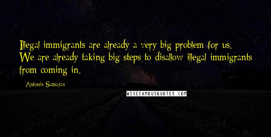 Antonis Samaras Quotes: Illegal immigrants are already a very big problem for us. We are already taking big steps to disallow illegal immigrants from coming in.