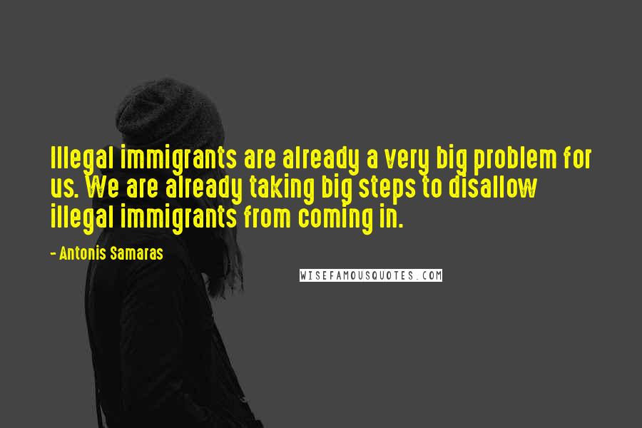 Antonis Samaras Quotes: Illegal immigrants are already a very big problem for us. We are already taking big steps to disallow illegal immigrants from coming in.