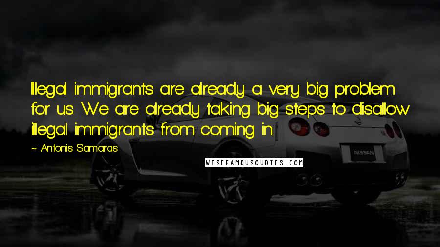 Antonis Samaras Quotes: Illegal immigrants are already a very big problem for us. We are already taking big steps to disallow illegal immigrants from coming in.