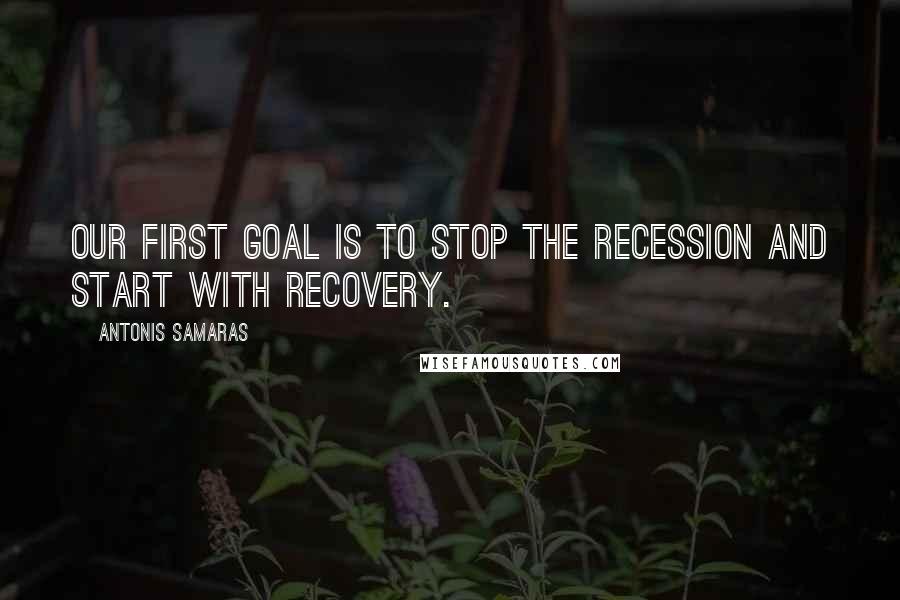 Antonis Samaras Quotes: Our first goal is to stop the recession and start with recovery.