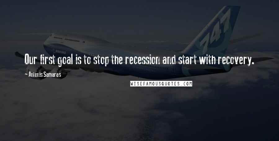 Antonis Samaras Quotes: Our first goal is to stop the recession and start with recovery.