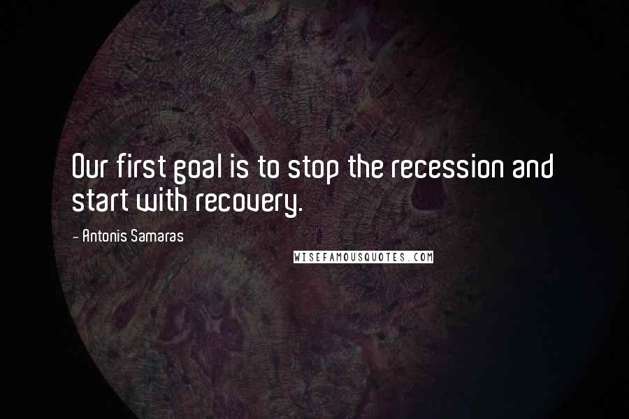 Antonis Samaras Quotes: Our first goal is to stop the recession and start with recovery.