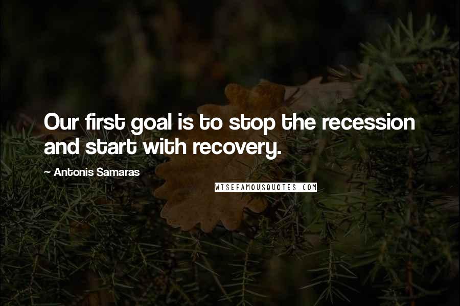 Antonis Samaras Quotes: Our first goal is to stop the recession and start with recovery.
