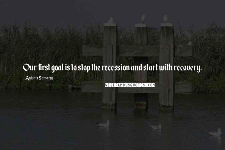 Antonis Samaras Quotes: Our first goal is to stop the recession and start with recovery.