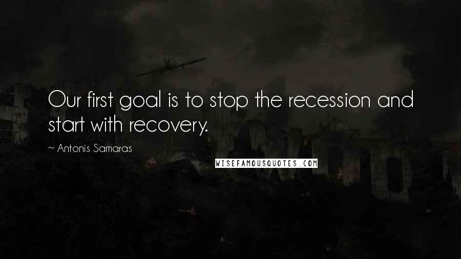 Antonis Samaras Quotes: Our first goal is to stop the recession and start with recovery.
